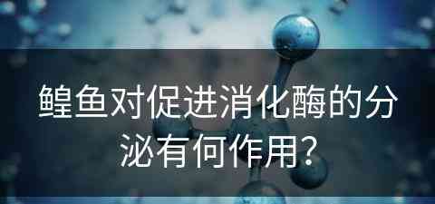 鳇鱼对促进消化酶的分泌有何作用？